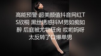 高能预警 超美颜值抖音网红TS欣桐 黑丝诱惑抖M男如痴如醉 后庭被尤物狂肏 哎哟妈呀太反转了口爆单男