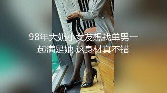 98年大奶小女友想找单男一起满足她 这身材真不错