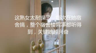 这熟女太耐操了，每次在她宿舍搞，整个宿舍楼同事都听得到，关键她越兴奋