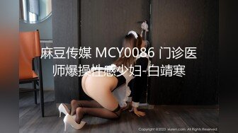 麻豆传媒 MCY0086 门诊医师爆操性感少妇-白靖寒