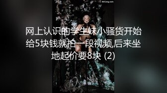 网上认识的学生妹小骚货开始给5块钱就拍一段视频,后来坐地起价要8块 (2)