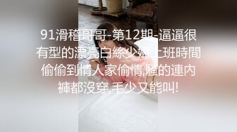 91滑稽哥哥-第12期-逼逼很有型的漂亮白絲少婦上班時間偷偷到情人家偷情,騷的連內褲都沒穿,毛少又能叫!