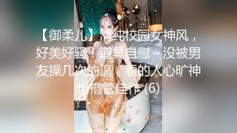 【御柔儿】清纯校园女神风，好美好骚！道具自慰～没被男友操几次的逼，看的人心旷神怡撸管佳作 (6)