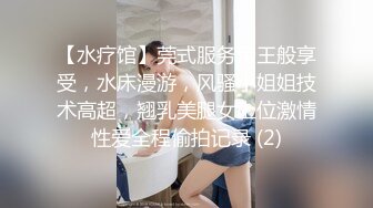 【水疗馆】莞式服务帝王般享受，水床漫游，风骚小姐姐技术高超，翘乳美腿女上位激情性爱全程偷拍记录 (2)