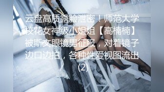 云盘高质露脸泄密！师范大学校花女神级小姐姐【高楠楠】被斯文眼镜男征服，对着镜子边口边拍，各种性爱视图流出 (2)