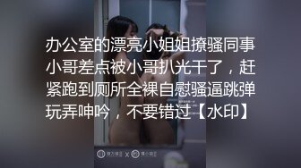 办公室的漂亮小姐姐撩骚同事小哥差点被小哥扒光干了，赶紧跑到厕所全裸自慰骚逼跳弹玩弄呻吟，不要错过【水印】