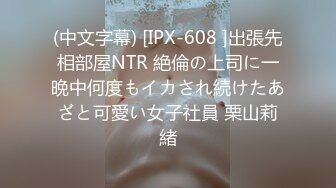 (中文字幕) [IPX-608 ]出張先相部屋NTR 絶倫の上司に一晩中何度もイカされ続けたあざと可愛い女子社員 栗山莉緒