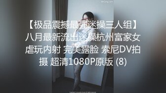 【极品震撼最强迷操三人组】八月最新流出迷操杭州富家女虐玩内射 完美露脸 索尼DV拍摄 超清1080P原版 (8)