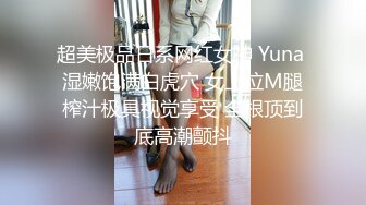 超美极品日系网红女神 Yuna 湿嫩饱满白虎穴 女上位M腿榨汁极具视觉享受 全根顶到底高潮颤抖