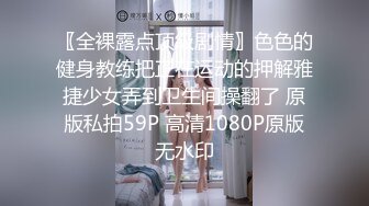 〖全裸露点顶级剧情〗色色的健身教练把正在运动的押解雅捷少女弄到卫生间操翻了 原版私拍59P 高清1080P原版无水印