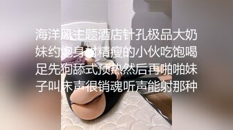 海洋风主题酒店针孔极品大奶妹约炮身材精瘦的小伙吃饱喝足先狗舔式预热然后再啪啪妹子叫床声很销魂听声能射那种