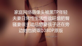 家庭网络摄像头被黑TP年轻夫妻日常性生活性欲旺盛肥臀骚妻很主动总想要孩子还在旁边她也骑乘1080P原版