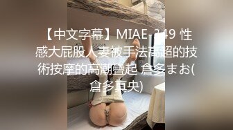 【中文字幕】MIAE-349 性感大屁股人妻被手法高超的技術按摩的高潮疊起 倉多まお(倉多真央)