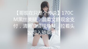 【哥现在只是个传说】170CM黑丝美腿，温柔文静现金支付，清晰拍摄视角好，拉着头发后入骑乘爆插