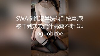 SWAG 饥渴学妹勾引按摩师!被干到穴穴流汁高潮不断 Guoguobebe