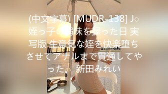 (中文字幕) [MUDR-138] J○姪っ子の弱味を握った日 実写版 生意気な姪を快楽堕ちさせてアナルまで貫通してやった。 新田みれい