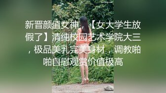 新晋颜值女神，【女大学生放假了】清纯校园艺术学院大三，极品美乳完美身材，调教啪啪自慰观赏价值极高