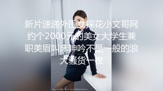 新片速递外围女探花小文哥网约个2000元的美女大学生兼职美眉叫床呻吟不是一般的浪大骚货一枚