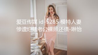 爱豆传媒 id-5285 模特人妻惨遭烂赌老公裸照还债-琳怡