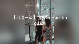 【台湾三级】终极LS Hun-ting.List