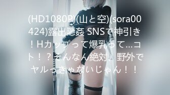 (HD1080P)(山と空)(sora00424)露出隠姦 SNSで神引き！Hカップって爆乳って…コト！？そんなん絶対、野外でヤルっきゃないじゃん！！