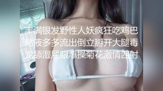 丰满银发野性人妖疯狂吃鸡巴粘液多多流出倒立掰开大腿毒龙舔湿屁眼爆操菊花激情四射