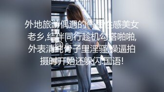 外地旅游偶遇的气质性感美女老乡,结伴同行趁机勾搭啪啪,外表清纯骨子里淫骚,操逼拍摄时开始还躲闪.国语!