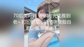 70后美妈妈 ·不惧时光优雅到老~ 打扮时髦，诗情画意般自慰、高潮袭来！