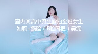 国内某高中男生偷拍全班女生如厕+露脸（B脸同框）吴霏