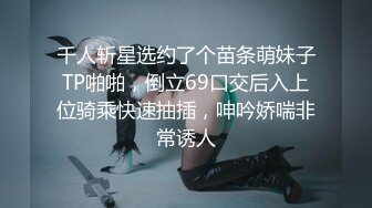 千人斩星选约了个苗条萌妹子TP啪啪，倒立69口交后入上位骑乘快速抽插，呻吟娇喘非常诱人