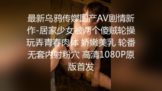 最新乌鸦传媒国产AV剧情新作-居家少女被两个傻贼轮操玩弄青春肉体 娇嫩美乳 轮番无套内射粉穴 高清1080P原版首发