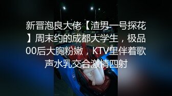 新晋泡良大佬【渣男一号探花】周末约的成都大学生，极品00后大胸粉嫩，KTV里伴着歌声水乳交合激情四射