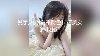 餐厅女厕偷拍 粉色长裤美女的小嫩鲍