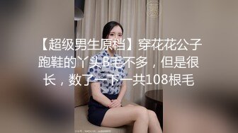 【超级男生原档】穿花花公子跑鞋的丫头B毛不多，但是很长，数了一下一共108根毛