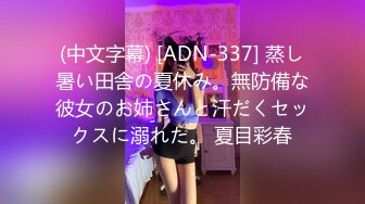 (中文字幕) [ADN-337] 蒸し暑い田舎の夏休み。無防備な彼女のお姉さんと汗だくセックスに溺れた。 夏目彩春