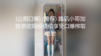 (公厕口爆) (推荐) 腹肌小哥加班泄欲厕所偷偷享受口爆榨取喷射