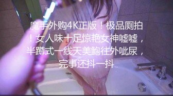 魔手外购4K正版！极品厕拍！女人味十足惊艳女神嘘嘘，半蹲式一线天美鲍往外呲尿，完事还抖一抖