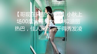 【哥现在只是个传说】小秋上场00后大圈美女，神似迪丽热巴，佳人黑丝，干得秀发凌乱