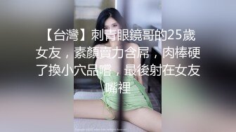 【台灣】刺青眼鏡哥的25歲女友，素顏賣力含屌，肉棒硬了換小穴品嚐，最後射在女友嘴裡