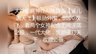 大神经典神作AI修复版【雀儿满天飞】极品外围，8000双飞，看两个女神配合无间淫荡之极，一代大佬，凭颜值打天下，收藏必备