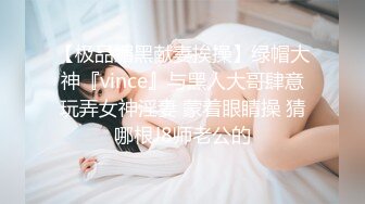 【极品媚黑献妻挨操】绿帽大神『vince』与黑人大哥肆意玩弄女神淫妻 蒙着眼睛操 猜哪根J8师老公的