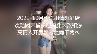 2022-10月新流出情趣酒店震动圆床偷拍趣拍胖大款和漂亮情人开房翻云覆雨干两次