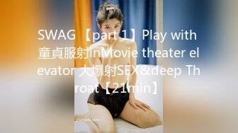 SWAG 【part 1】Play with 童貞服射inMovie theater elevator 大爆射SEX&deep Throat【21min】