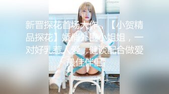 新晋探花首场大作，【小贺精品探花】娇俏外围小姐姐，一对好乳惹人爱，健谈配合做爱最佳伴侣