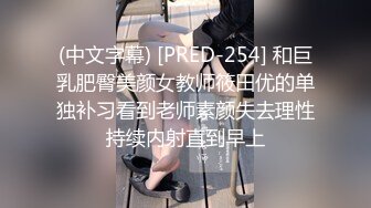 (中文字幕) [PRED-254] 和巨乳肥臀美颜女教师筱田优的单独补习看到老师素颜失去理性持续内射直到早上