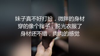 妹子真不好打扮，微胖的身材 穿的像个胖子，脱光衣服了 身材还不错，肉肉的感觉