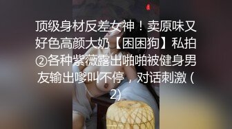 顶级身材反差女神！卖原味又好色高颜大奶【困困狗】私拍②各种紫薇露出啪啪被健身男友输出嗲叫不停，对话刺激 (2)