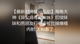 【最新封神极品乱伦】海角大神《异父异母的妹妹》后续妹妹和男朋友打电话被我操爆精内射 太刺激了