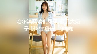 哈尔滨骚娘们果果 极品大奶子 粉嫩的鲍鱼 啪啪啪