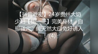 【抖音泄密】24岁贵州大奶少妇【甜一一】完美身材，自慰骚穴，纯天然大白兔好诱人！ (4)